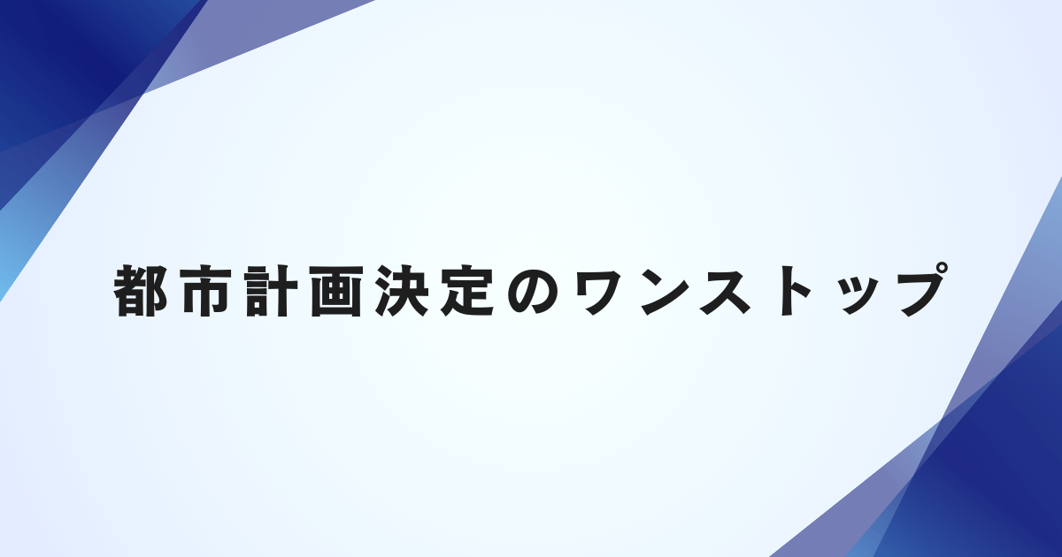 都市計画決定のワンストップ