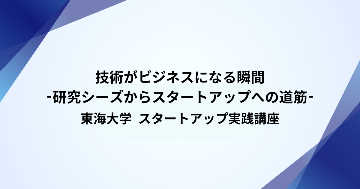 【1月29日】技術がビジネスになる瞬間-研究シーズからスタートアップへの道筋- 東海大学 スタートアップ実践講座