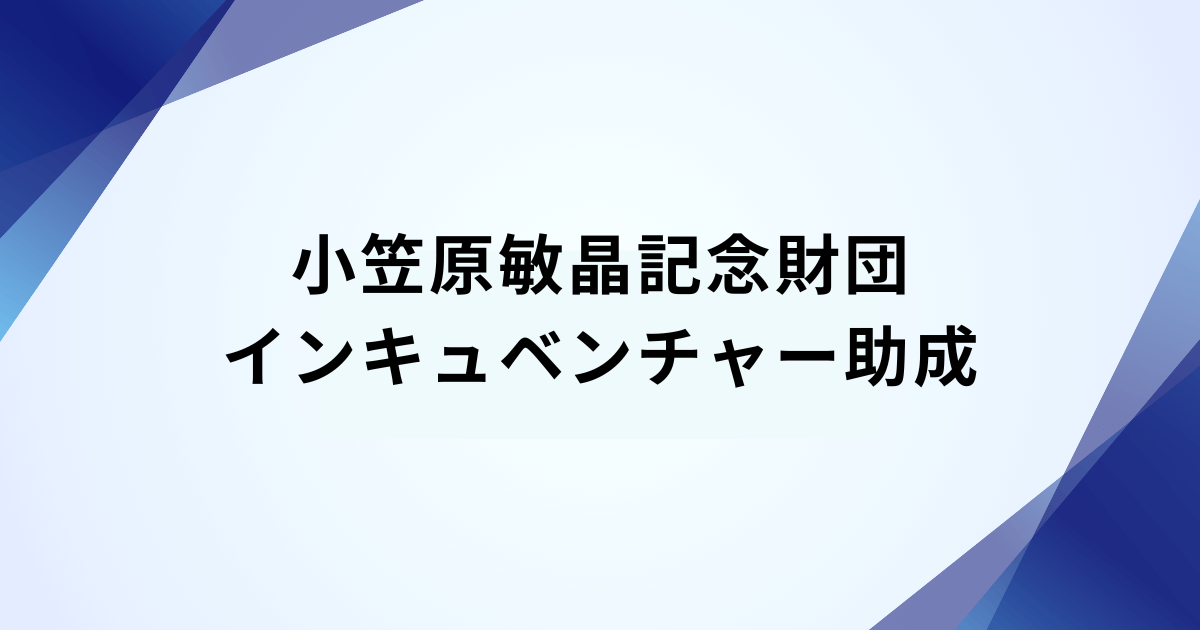 【6月30日〆切】小笠原敏晶記念財団 インキュベンチャー助成